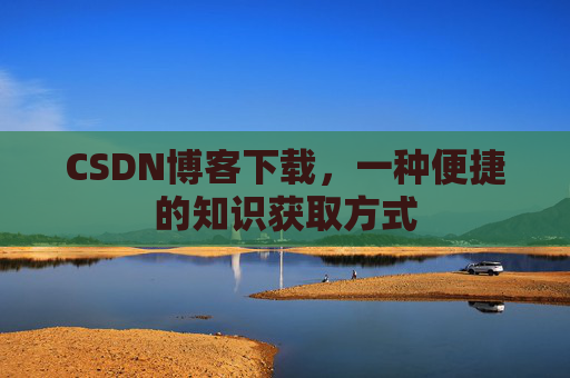 CSDN博客下载，一种便捷的知识获取方式